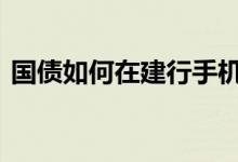 国债如何在建行手机上买 建行可以买国债吗