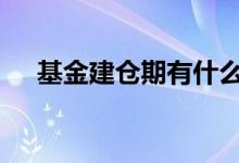 基金建仓期有什么用 基金建仓期在干嘛
