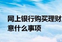 网上银行购买理财产品安全吗 网上买理财注意什么事项