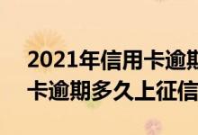 2021年信用卡逾期多久上征信 2021年信用卡逾期多久上征信