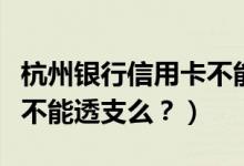 杭州银行信用卡不能分期？（杭州银行信用卡不能透支么？）