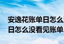 安逸花账单日怎么没有显示账单 安逸花账单日怎么没看见账单