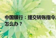 中国银行：提交转账指令后手机页面无响应或显示系统超时怎么办？