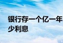 银行存一个亿一年多少利息 存一个亿一年多少利息 