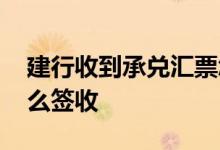 建行收到承兑汇票怎么签收 建行承兑汇票怎么签收