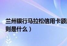 兰州银行马拉松信用卡额度（兰州银行信用卡的积分累计规则是什么）