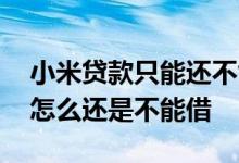 小米贷款只能还不能借了怎么办 贷款还完了怎么还是不能借