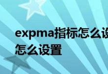 expma指标怎么设置选股公式 expma指标怎么设置