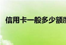 信用卡一般多少额度 信用卡一般多久还款 