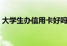 大学生办信用卡好吗（大学生怎么办信用卡）