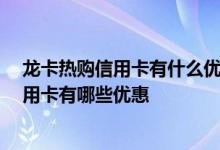 龙卡热购信用卡有什么优惠政策 申请了龙卡热购信用卡 信用卡有哪些优惠