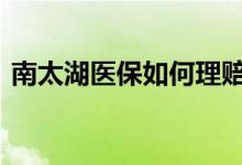 南太湖医保如何理赔 南太湖健康保怎么理赔