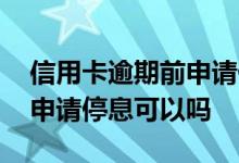 信用卡逾期前申请停息可以吗 信用卡逾期前申请停息可以吗