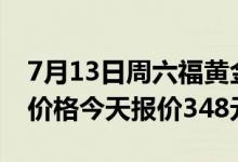 7月13日周六福黄金黄金报价487元/克 铂金价格今天报价348元/克