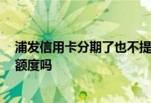 浦发信用卡分期了也不提额 浦发信用卡分期没结清 还能提额度吗
