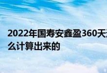 2022年国寿安鑫盈360天还靠谱吗 国寿安鑫盈360天收益怎么计算出来的
