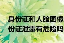 身份证和人脸图像泄露有什么危害 人脸和身份证泄露有危险吗