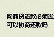 网商贷还款必须逾期才能协商吗 网商贷逾期可以协商还款吗