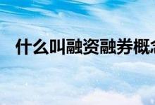 什么叫融资融券概念 什么叫融资融券概念
