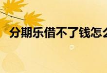 分期乐借不了钱怎么办（分期乐借不了钱）