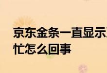 京东金条一直显示系统繁忙 京东金条系统繁忙怎么回事