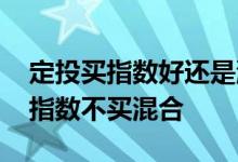 定投买指数好还是混合好 为什么定投基金买指数不买混合