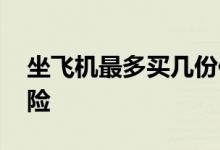 坐飞机最多买几份保险 坐飞机可以买几份保险