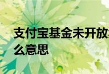 支付宝基金未开放卖出 支付宝基金没开放什么意思