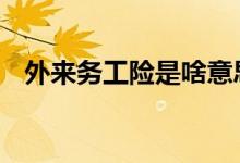 外来务工险是啥意思 外来务工险什么意思