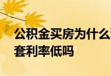 公积金买房为什么利率低 公积金买房只有首套利率低吗