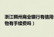 浙江稠州商业银行有信用卡吗（浙江稠州银行信用卡网上购物有手续费吗）