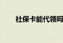 社保卡能代领吗 不在本地能激活吗 