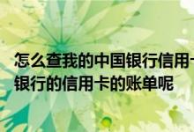 怎么查我的中国银行信用卡账单 我怎么样才能查询我的中国银行的信用卡的账单呢