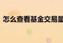 怎么查看基金交易量 基金交易记录在哪里看
