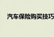 汽车保险购买技巧有哪些？买哪些险种？