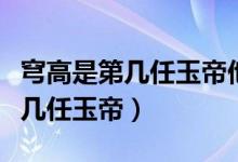 穹高是第几任玉帝他做了哪些事情（穹高是第几任玉帝）