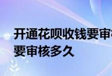 开通花呗收钱要审核好久 开通花呗收钱功能要审核多久