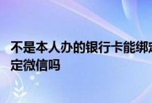 不是本人办的银行卡能绑定微信吗 不是本人的银行卡可以绑定微信吗