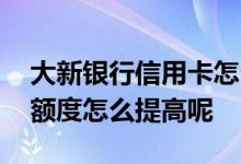 大新银行信用卡怎么激活 大新银行的信用卡额度怎么提高呢