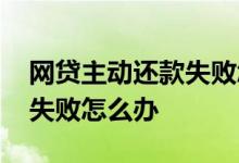 网贷主动还款失败怎么办 网贷故意让我还款失败怎么办