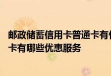 邮政储蓄信用卡普通卡有什么优惠 中国邮政银行信用卡的普卡有哪些优惠服务