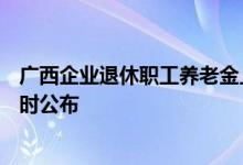 广西企业退休职工养老金上调2022年最新消息参考2021 何时公布 