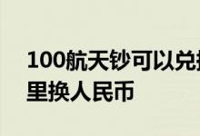 100航天钞可以兑换多少人民币 航天钞去哪里换人民币