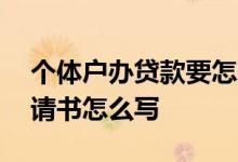 个体户办贷款要怎么说 个体户向银行贷款申请书怎么写