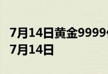 7月14日黄金9999价格今天多少一克 2022年7月14日