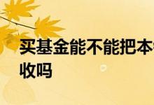 买基金能不能把本钱都赔了 买基金本钱能回收吗