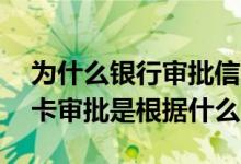 为什么银行审批信用卡那么简单呢 银行信用卡审批是根据什么
