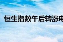 恒生指数午后转涨电力、航空公司板块领涨