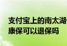 支付宝上的南太湖健康保如何退保 南太湖健康保可以退保吗