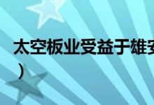 太空板业受益于雄安新区建设（太空板业大涨）